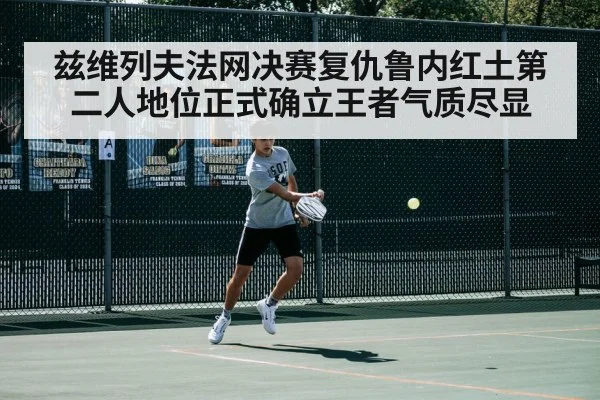 兹维列夫法网决赛复仇鲁内红土第二人地位正式确立王者气质尽显