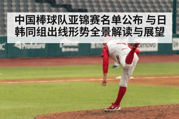 中国棒球队亚锦赛名单公布 与日韩同组出线形势全景解读与展望