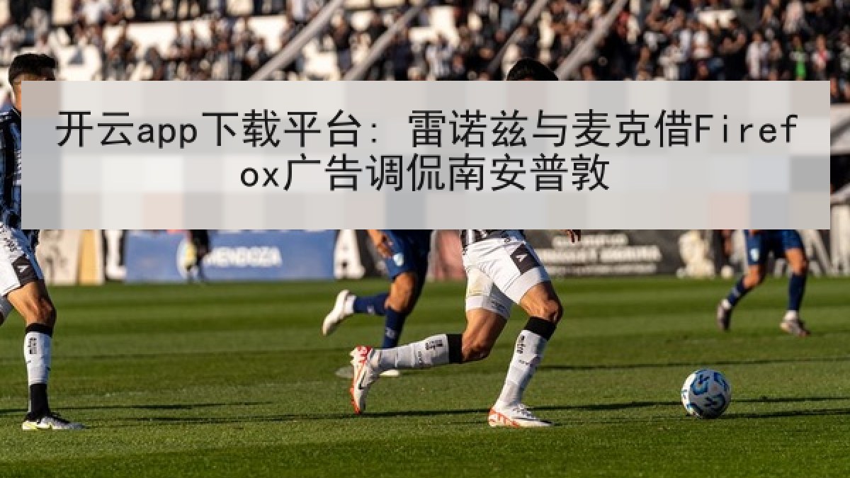 开云app下载平台: 雷诺兹与麦克借Firefox广告调侃南安普敦